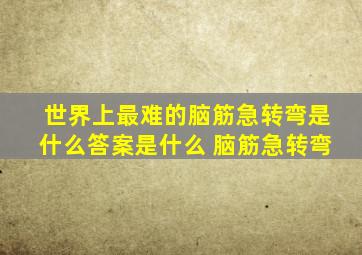 世界上最难的脑筋急转弯是什么答案是什么 脑筋急转弯